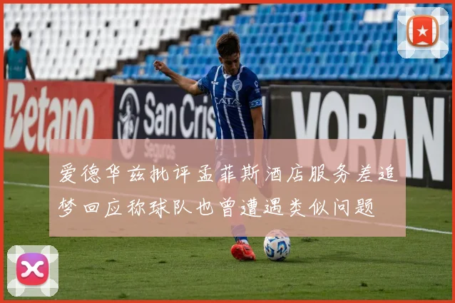 爱德华兹批评孟菲斯酒店服务差追梦回应称球队也曾遭遇类似问题