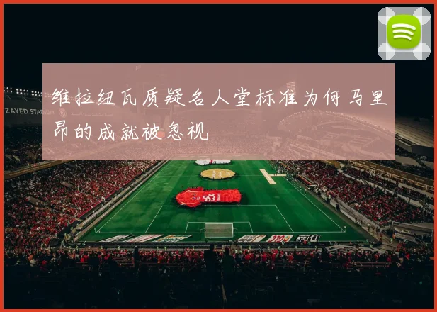 维拉纽瓦质疑名人堂标准为何马里昂的成就被忽视