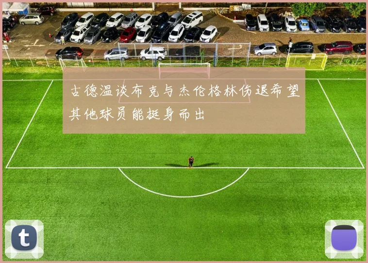 古德温谈布克与杰伦格林伤退希望其他球员能挺身而出