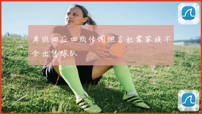 库班回应回购传闻坦言杜蒙家族不会出售球队