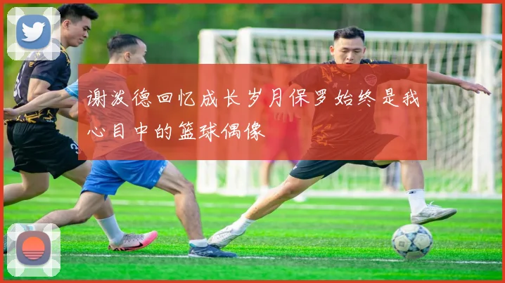 谢泼德回忆成长岁月保罗始终是我心目中的篮球偶像