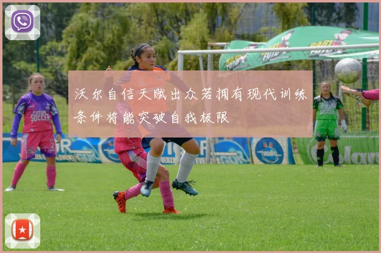 沃尔自信天赋出众若拥有现代训练条件将能突破自我极限