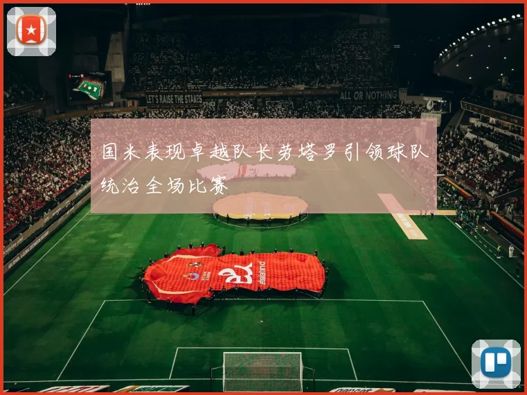 国米表现卓越队长劳塔罗引领球队统治全场比赛