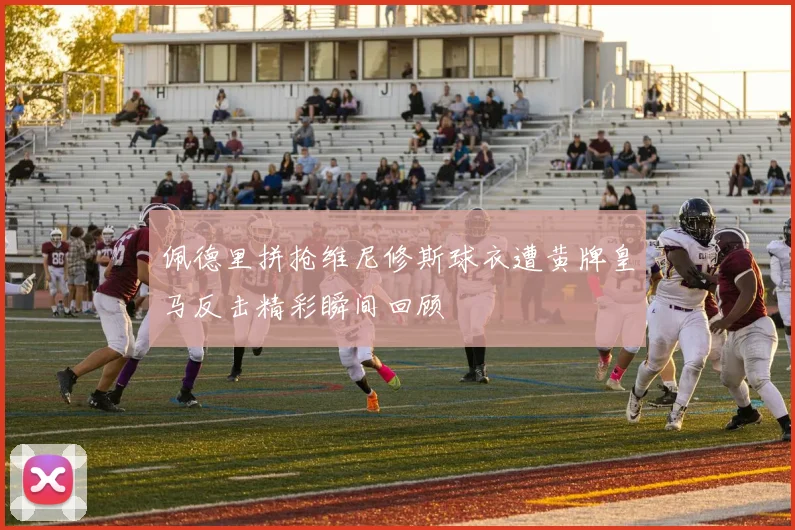 佩德里拼抢维尼修斯球衣遭黄牌皇马反击精彩瞬间回顾