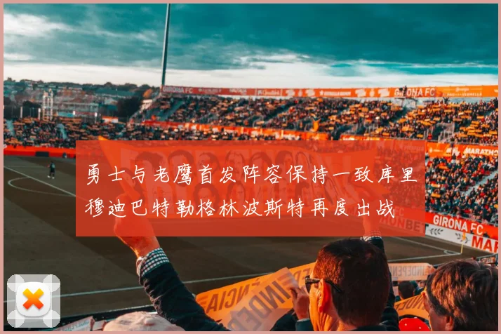 勇士与老鹰首发阵容保持一致库里穆迪巴特勒格林波斯特再度出战