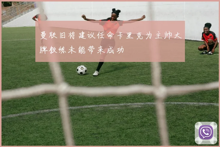 曼联旧将建议任命卡里克为主帅大牌教练未能带来成功