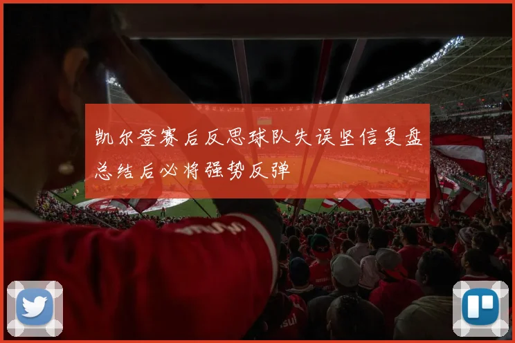 凯尔登赛后反思球队失误坚信复盘总结后必将强势反弹