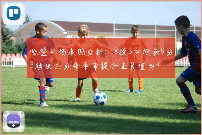 哈登半场表现分析：8投3中斩获9分5助攻三分命中率提升正负值为4