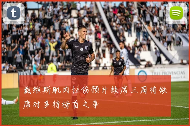 戴维斯肌肉拉伤预计缺席三周将缺席对多特榜首之争