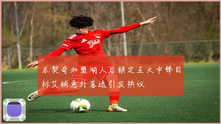 东契奇加盟湖人后锁定五大中锋目标艾顿意外落选引发热议