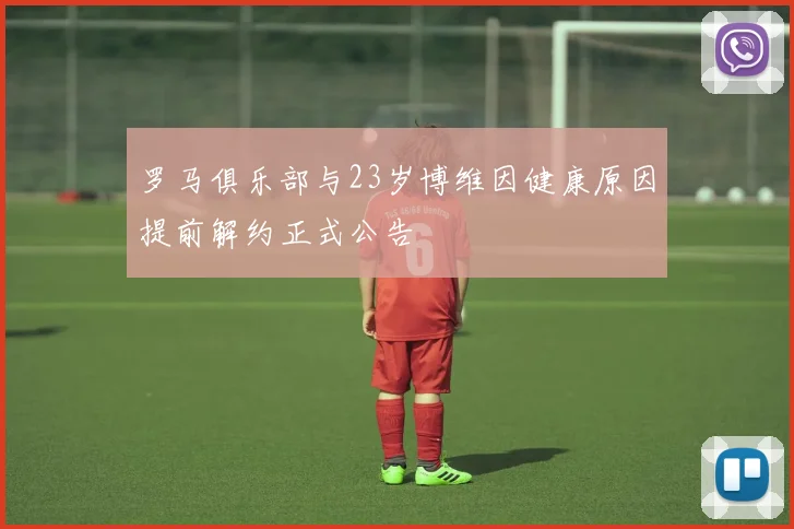 罗马俱乐部与23岁博维因健康原因提前解约正式公告