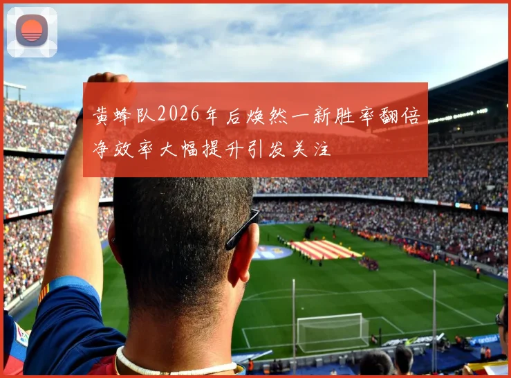 黄蜂队2026年后焕然一新胜率翻倍净效率大幅提升引发关注