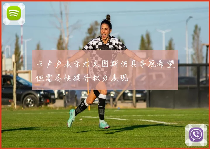 卡卢卢表示尤文图斯仍具争冠希望但需尽快提升积分表现