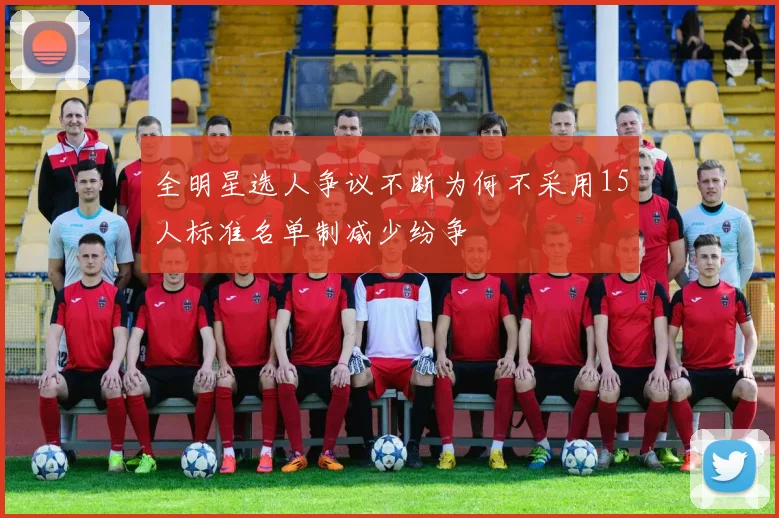 全明星选人争议不断为何不采用15人标准名单制减少纷争