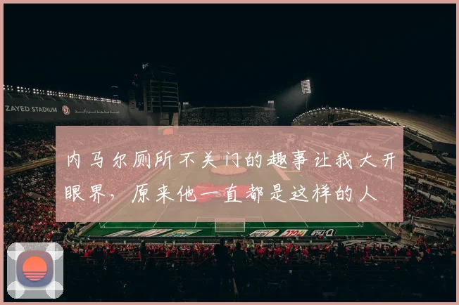 内马尔厕所不关门的趣事让我大开眼界，原来他一直都是这样的人