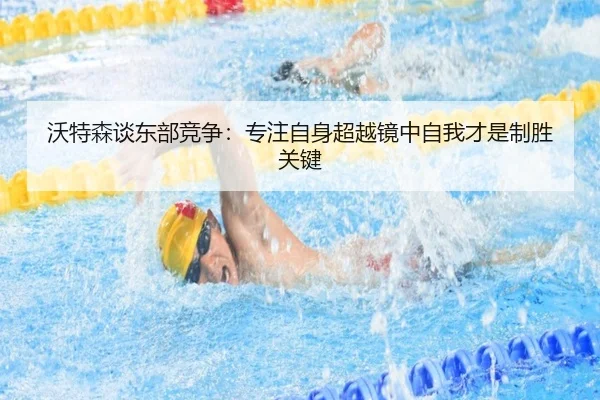 沃特森谈东部竞争：专注自身超越镜中自我才是制胜关键 - jinnianhui