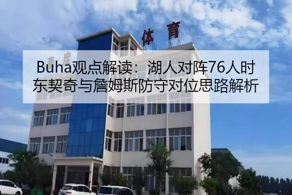 Buha观点解读：湖人对阵76人时东契奇与詹姆斯防守对位思路解析 - jinnianhui
