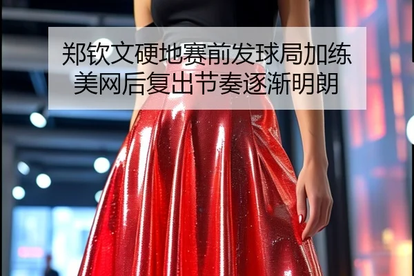 郑钦文硬地赛前发球局加练 美网后复出节奏逐渐明朗 - jinnianhui